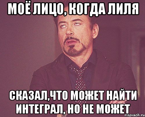 моё лицо, когда лиля сказал,что может найти интеграл, но не может, Мем твое выражение лица