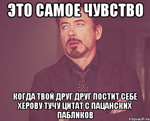 это самое чувство когда твой друг друг постит себе херову тучу цитат с пацанских пабликов, Мем твое выражение лица