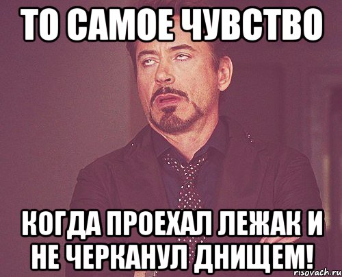 то самое чувство когда проехал лежак и не черканул днищем!, Мем твое выражение лица