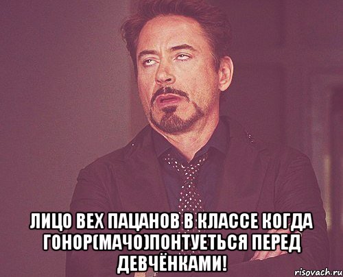  лицо вех пацанов в классе когда гонор(мачо)понтуеться перед девчёнками!, Мем твое выражение лица