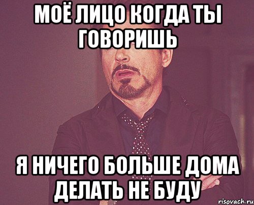моё лицо когда ты говоришь я ничего больше дома делать не буду, Мем твое выражение лица