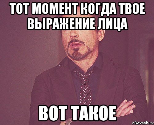 тот момент когда твое выражение лица вот такое, Мем твое выражение лица
