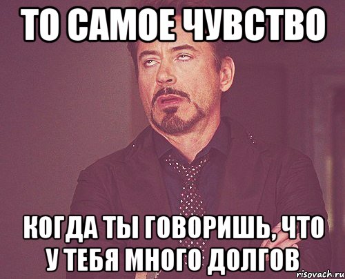 то самое чувство когда ты говоришь, что у тебя много долгов, Мем твое выражение лица