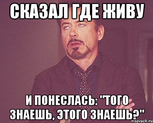сказал где живу и понеслась: "того знаешь, этого знаешь?", Мем твое выражение лица