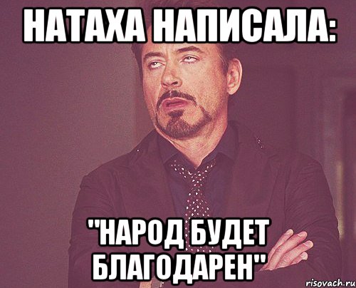натаха написала: "народ будет благодарен", Мем твое выражение лица