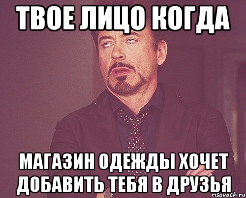 твое лицо когда магазин одежды хочет добавить тебя в друзья, Мем твое выражение лица