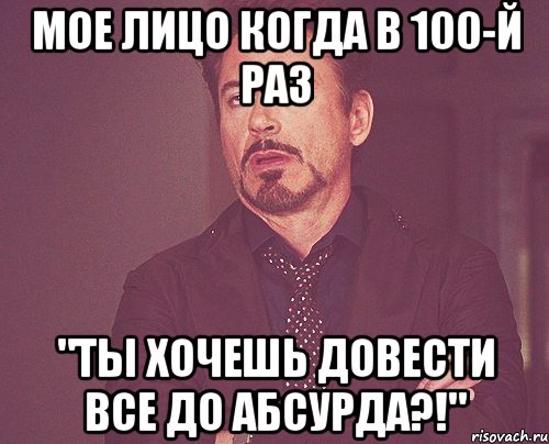 мое лицо когда в 100-й раз "ты хочешь довести все до абсурда?!", Мем твое выражение лица