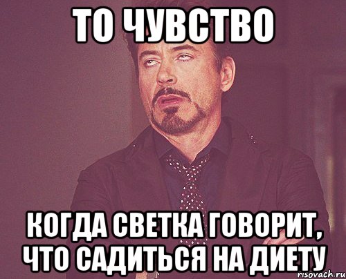 то чувство когда светка говорит, что садиться на диету, Мем твое выражение лица