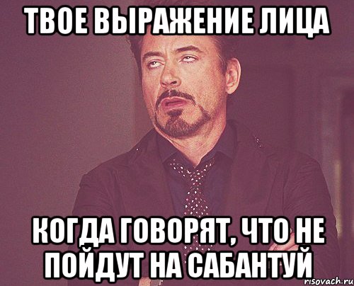 твое выражение лица когда говорят, что не пойдут на сабантуй, Мем твое выражение лица