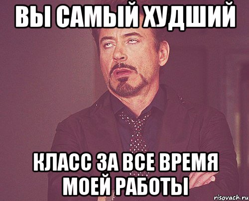 вы самый худший класс за все время моей работы, Мем твое выражение лица