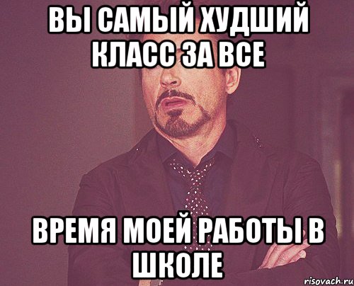 вы самый худший класс за все время моей работы в школе, Мем твое выражение лица