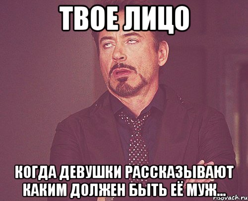 твое лицо когда девушки рассказывают каким должен быть её муж..., Мем твое выражение лица