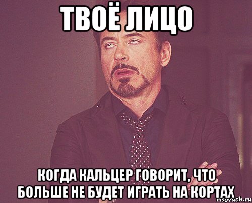 твоё лицо когда кальцер говорит, что больше не будет играть на кортах, Мем твое выражение лица