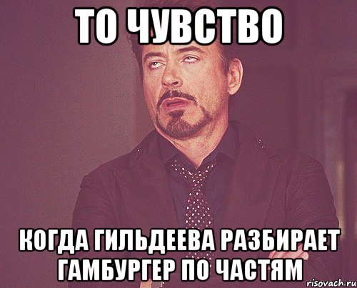 то чувство когда гильдеева разбирает гамбургер по частям, Мем твое выражение лица