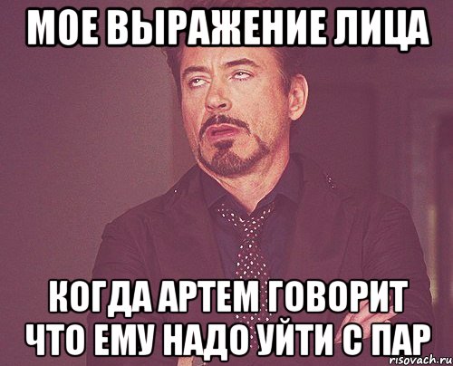 мое выражение лица когда артем говорит что ему надо уйти с пар, Мем твое выражение лица