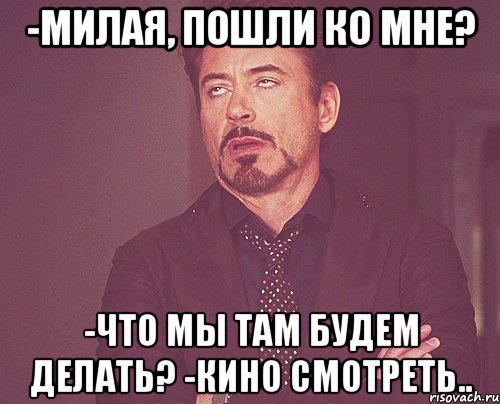 -милая, пошли ко мне? -что мы там будем делать? -кино смотреть.., Мем твое выражение лица