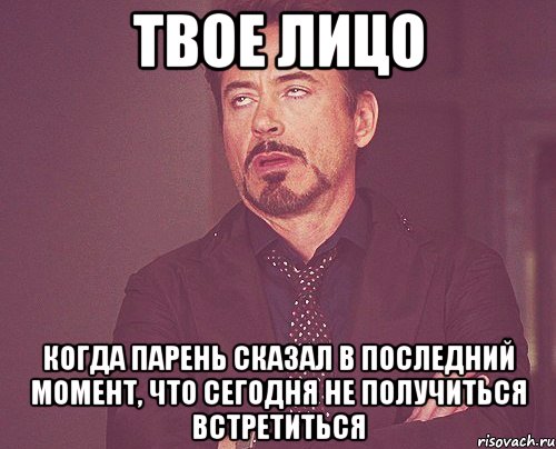 твое лицо когда парень сказал в последний момент, что сегодня не получиться встретиться, Мем твое выражение лица