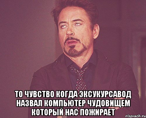  то чувство когда эксукурсавод назвал компьютер чудовищем который нас пожирает, Мем твое выражение лица