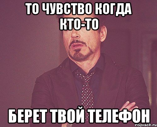 то чувство когда кто-то берет твой телефон, Мем твое выражение лица