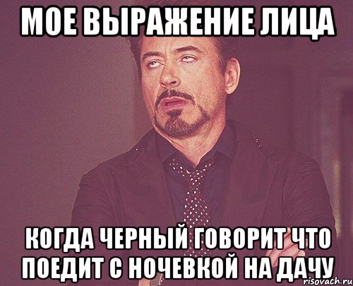 мое выражение лица когда черный говорит что поедит с ночевкой на дачу, Мем твое выражение лица