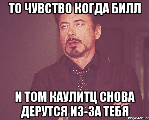 то чувство когда билл и том каулитц снова дерутся из-за тебя, Мем твое выражение лица