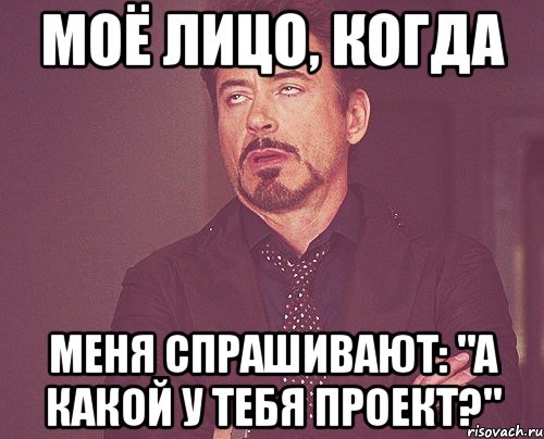 моё лицо, когда меня спрашивают: "а какой у тебя проект?", Мем твое выражение лица