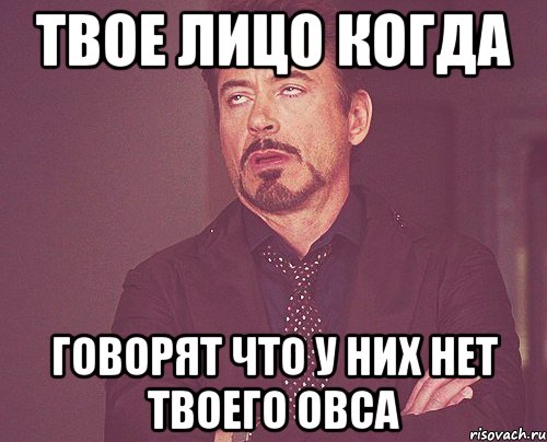 твое лицо когда говорят что у них нет твоего овса, Мем твое выражение лица