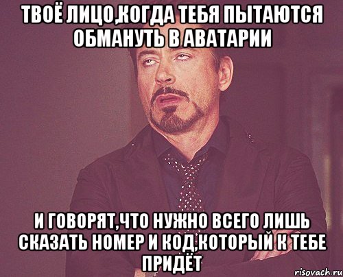 твоё лицо,когда тебя пытаются обмануть в аватарии и говорят,что нужно всего лишь сказать номер и код,который к тебе придёт, Мем твое выражение лица