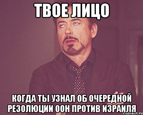 твое лицо когда ты узнал об очередной резолюции оон против израиля, Мем твое выражение лица