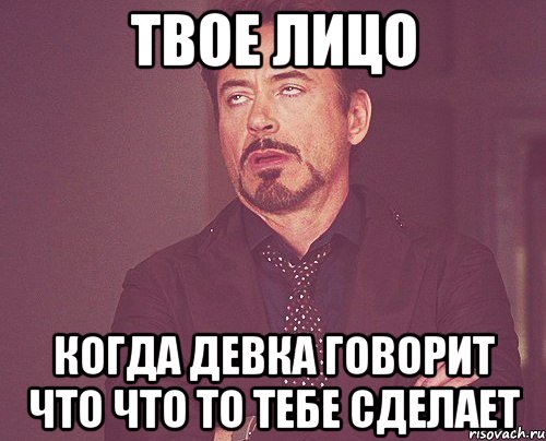 твое лицо когда девка говорит что что то тебе сделает, Мем твое выражение лица