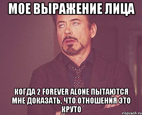 мое выражение лица когда 2 forever alone пытаются мне доказать, что отношения это круто, Мем твое выражение лица