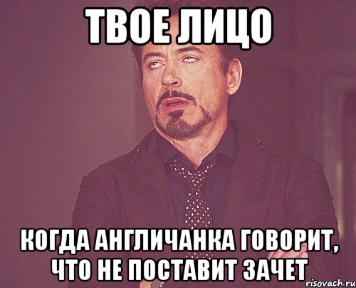 твое лицо когда англичанка говорит, что не поставит зачет, Мем твое выражение лица