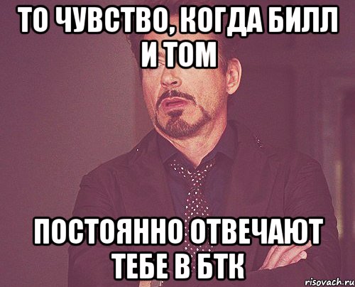 то чувство, когда билл и том постоянно отвечают тебе в бтк, Мем твое выражение лица