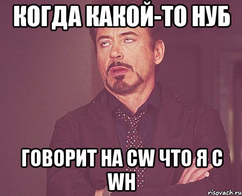 когда какой-то нуб говорит на cw что я с wh, Мем твое выражение лица