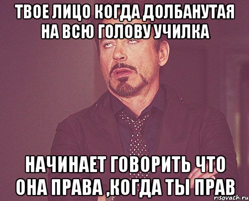 твое лицо когда долбанутая на всю голову училка начинает говорить что она права ,когда ты прав, Мем твое выражение лица