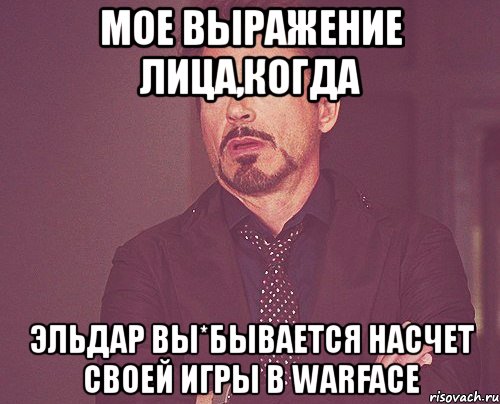 мое выражение лица,когда эльдар вы*бывается насчет своей игры в warface, Мем твое выражение лица