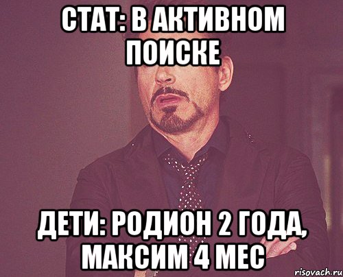 стат: в активном поиске дети: родион 2 года, максим 4 мес, Мем твое выражение лица