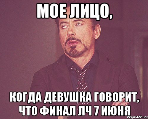 мое лицо, когда девушка говорит, что финал лч 7 июня, Мем твое выражение лица