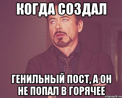 когда создал генильный пост, а он не попал в горячее, Мем твое выражение лица