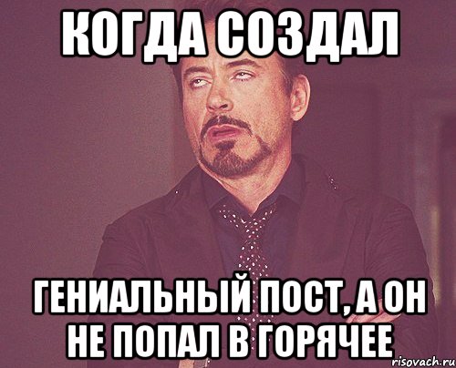 когда создал гениальный пост, а он не попал в горячее, Мем твое выражение лица