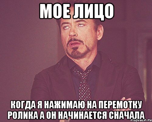 мое лицо когда я нажимаю на перемотку ролика а он начинается сначала, Мем твое выражение лица