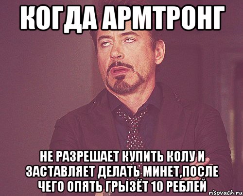 когда армтронг не разрешает купить колу и заставляет делать минет,после чего опять грызёт 10 реблей, Мем твое выражение лица