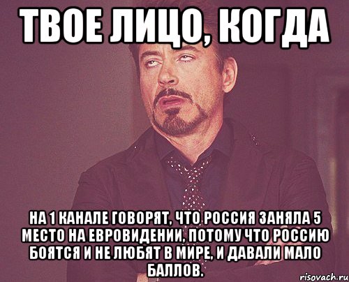 твое лицо, когда на 1 канале говорят, что россия заняла 5 место на евровидении, потому что россию боятся и не любят в мире, и давали мало баллов., Мем твое выражение лица