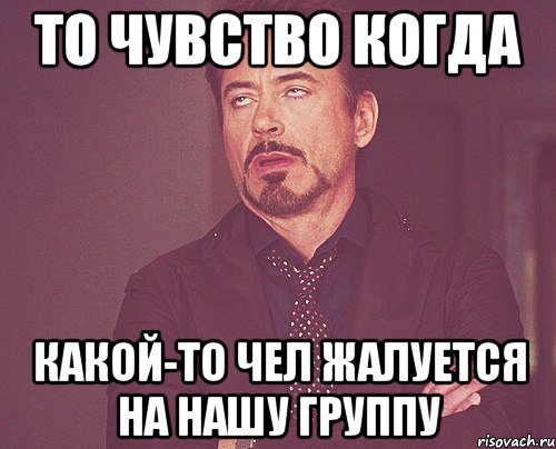 то чувство когда какой-то чел жалуется на нашу группу, Мем твое выражение лица