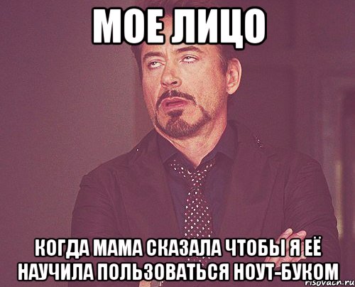 мое лицо когда мама сказала чтобы я её научила пользоваться ноут-буком, Мем твое выражение лица