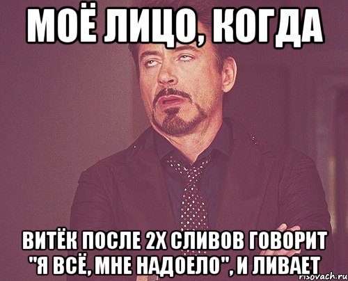 моё лицо, когда витёк после 2х сливов говорит "я всё, мне надоело", и ливает, Мем твое выражение лица