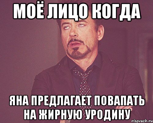 моё лицо когда яна предлагает повапать на жирную уродину, Мем твое выражение лица