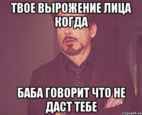 твое вырожение лица когда баба говорит что не даст тебе, Мем твое выражение лица