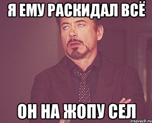 я ему раскидал всё он на жопу сел, Мем твое выражение лица