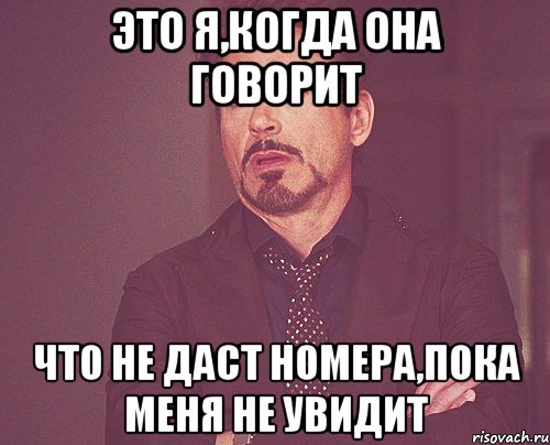 это я,когда она говорит что не даст номера,пока меня не увидит, Мем твое выражение лица